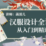 汉服设计全讲解2021年6月结课 从入门到精通【画质高清】